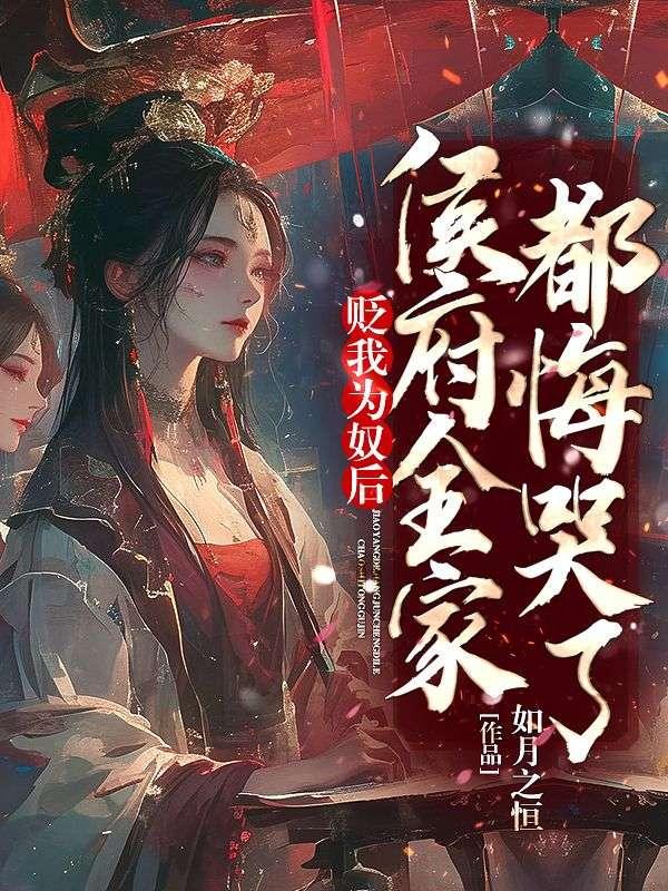 贬我为奴后,侯府全家都悔哭了