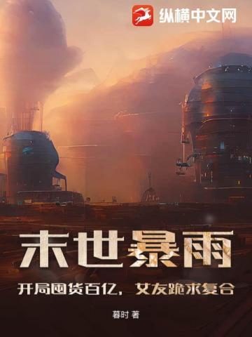 末世暴雨:开局囤货百亿,女友跪求复合!