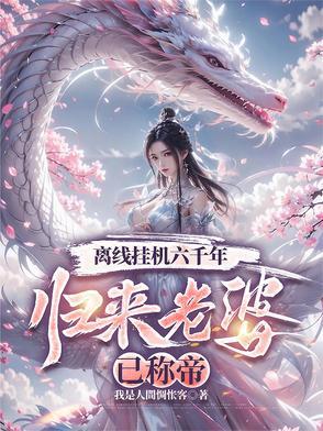 离线挂机六千年,归来老婆已称帝