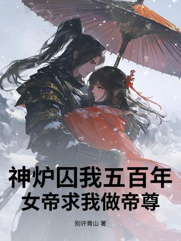 神炉囚我五百年,女帝求我做帝尊