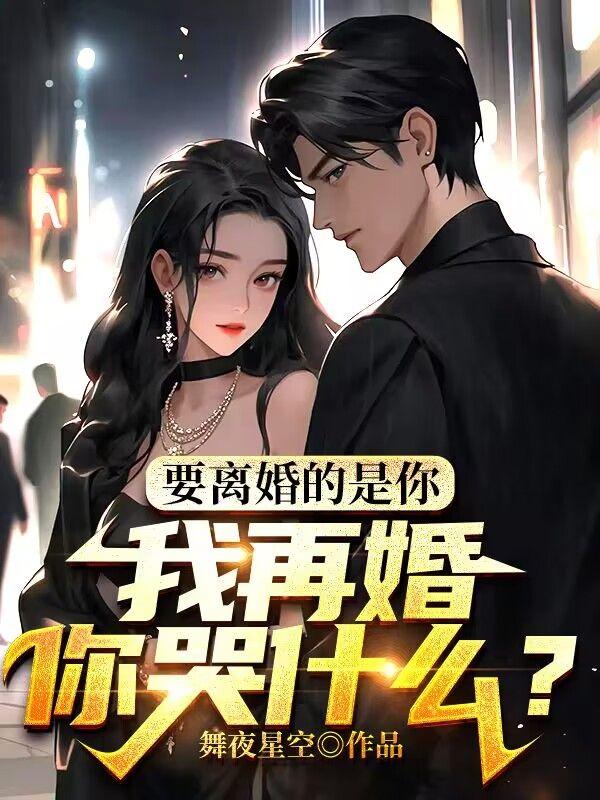 要离婚的是你,我再婚你哭什么?