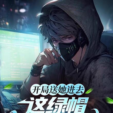 开局送她进去,这绿帽谁爱戴谁戴