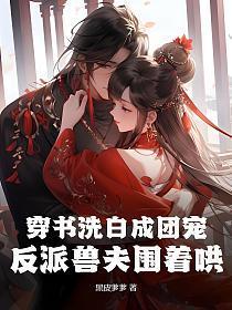 穿书洗白成团宠,反派兽夫围着哄